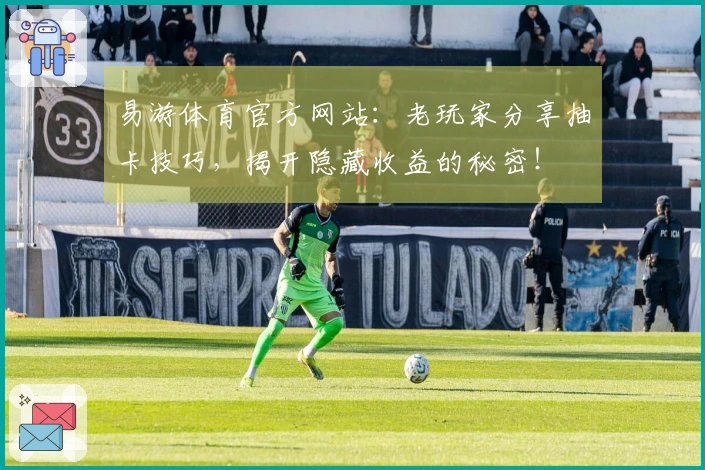 易游体育官方网站：老玩家分享抽卡技巧，揭开隐藏收益的秘密！