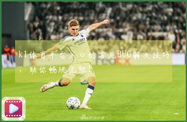 k1体育平台入口的常见BUG解决技巧，助你畅玩无阻！
