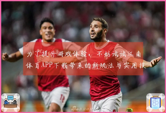为了提升游戏体验，不妨试试江南体育APP下载带来的新玩法与实用技巧
