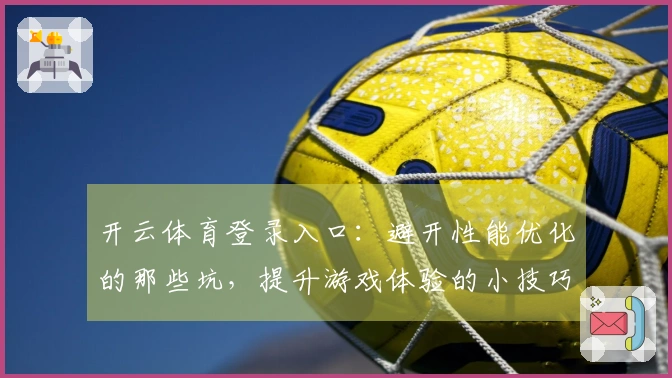 开云体育登录入口：避开性能优化的那些坑，提升游戏体验的小技巧