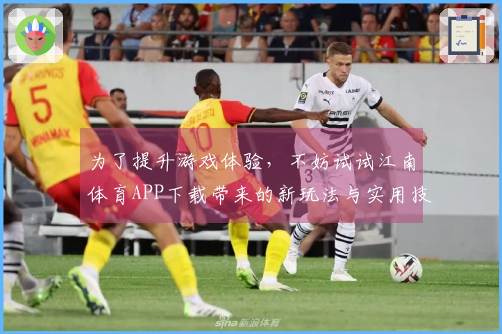为了提升游戏体验，不妨试试江南体育APP下载带来的新玩法与实用技巧